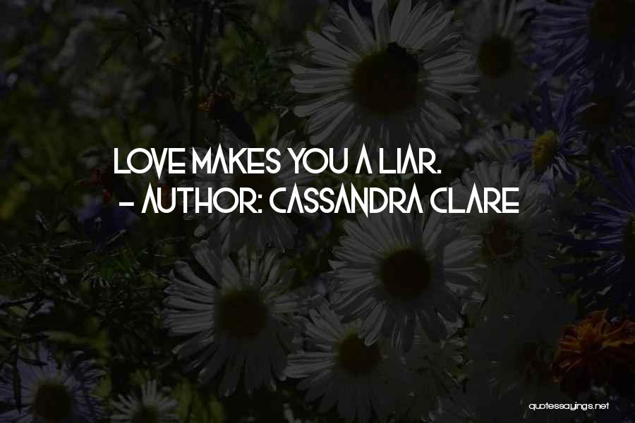 Cassandra Clare Quotes: Love Makes You A Liar.
