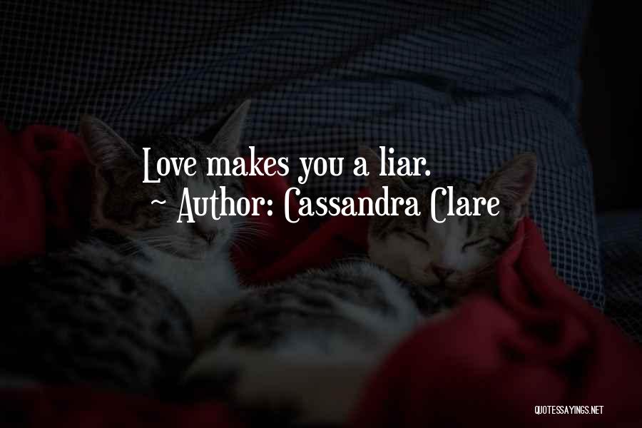 Cassandra Clare Quotes: Love Makes You A Liar.