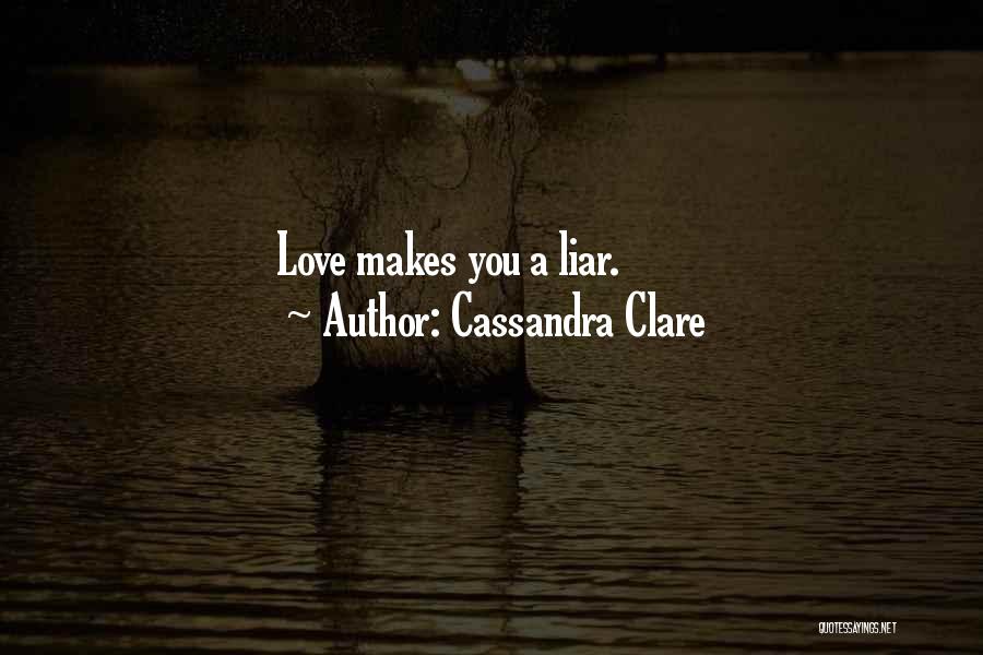 Cassandra Clare Quotes: Love Makes You A Liar.