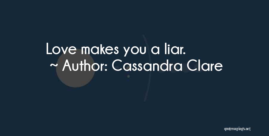 Cassandra Clare Quotes: Love Makes You A Liar.