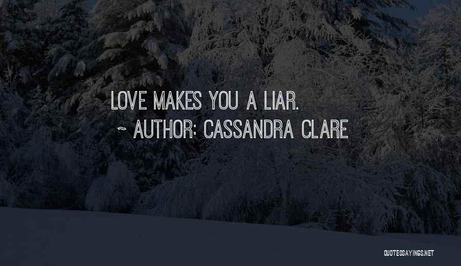 Cassandra Clare Quotes: Love Makes You A Liar.