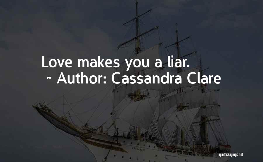 Cassandra Clare Quotes: Love Makes You A Liar.