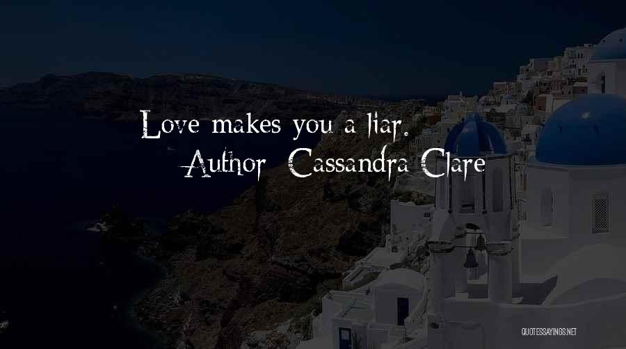 Cassandra Clare Quotes: Love Makes You A Liar.