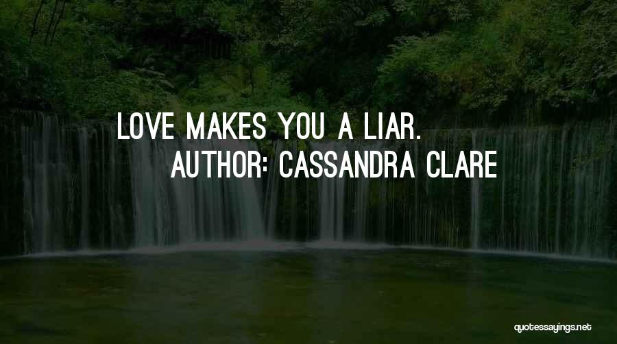 Cassandra Clare Quotes: Love Makes You A Liar.