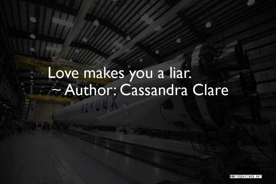 Cassandra Clare Quotes: Love Makes You A Liar.