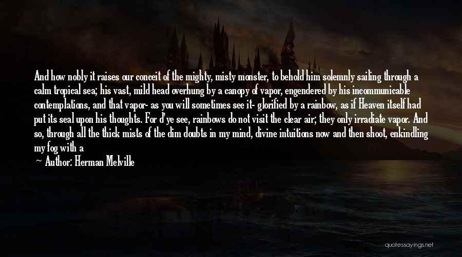 Herman Melville Quotes: And How Nobly It Raises Our Conceit Of The Mighty, Misty Monster, To Behold Him Solemnly Sailing Through A Calm