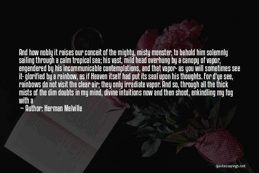 Herman Melville Quotes: And How Nobly It Raises Our Conceit Of The Mighty, Misty Monster, To Behold Him Solemnly Sailing Through A Calm