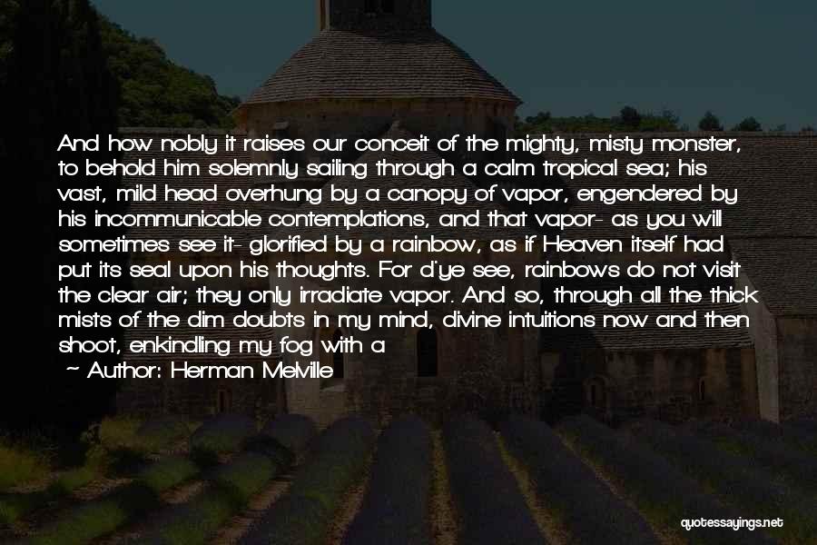 Herman Melville Quotes: And How Nobly It Raises Our Conceit Of The Mighty, Misty Monster, To Behold Him Solemnly Sailing Through A Calm