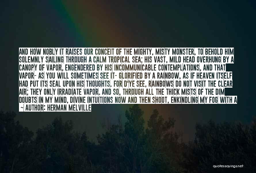 Herman Melville Quotes: And How Nobly It Raises Our Conceit Of The Mighty, Misty Monster, To Behold Him Solemnly Sailing Through A Calm