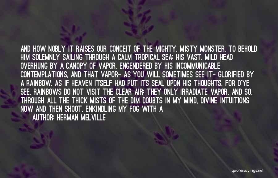 Herman Melville Quotes: And How Nobly It Raises Our Conceit Of The Mighty, Misty Monster, To Behold Him Solemnly Sailing Through A Calm