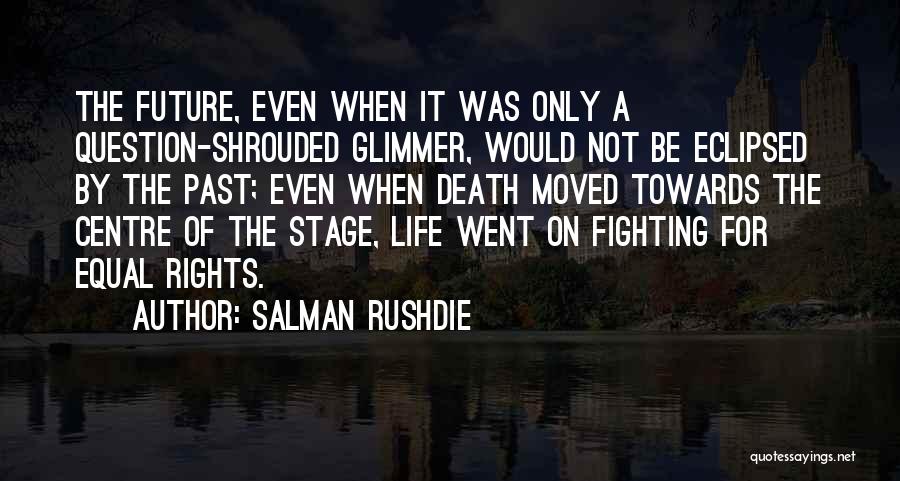 Salman Rushdie Quotes: The Future, Even When It Was Only A Question-shrouded Glimmer, Would Not Be Eclipsed By The Past; Even When Death