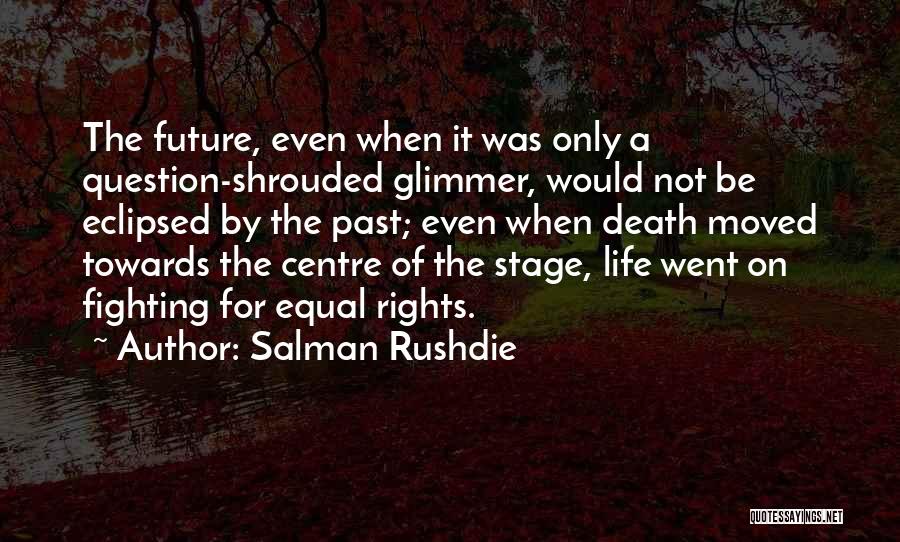 Salman Rushdie Quotes: The Future, Even When It Was Only A Question-shrouded Glimmer, Would Not Be Eclipsed By The Past; Even When Death