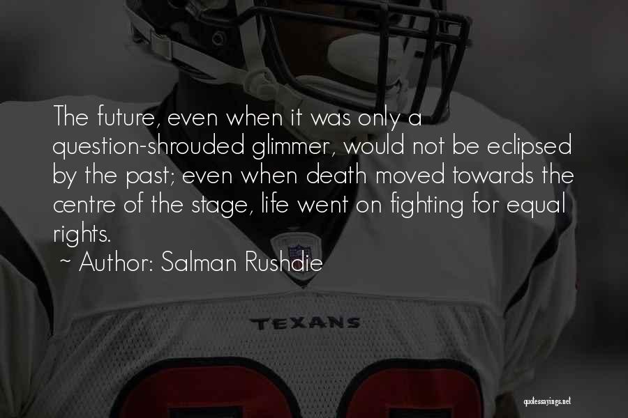 Salman Rushdie Quotes: The Future, Even When It Was Only A Question-shrouded Glimmer, Would Not Be Eclipsed By The Past; Even When Death