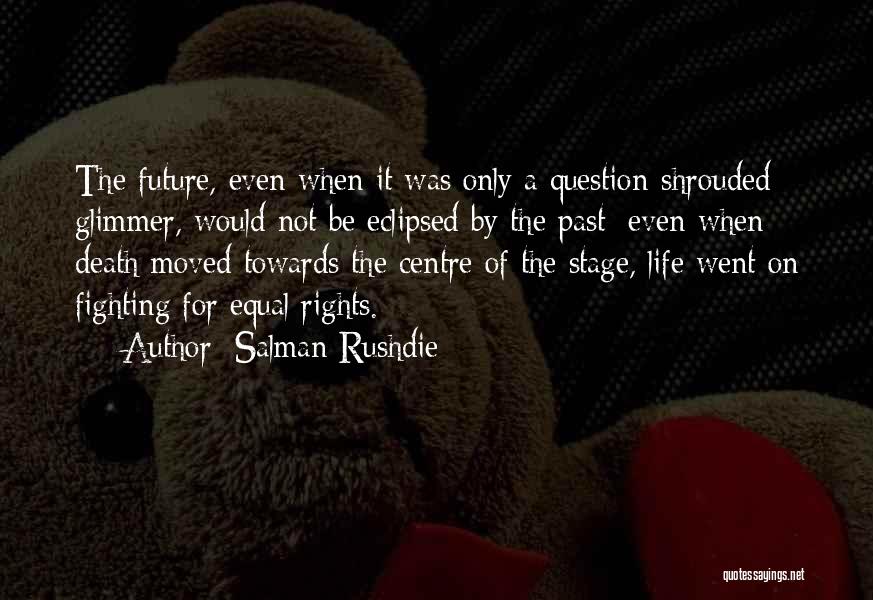 Salman Rushdie Quotes: The Future, Even When It Was Only A Question-shrouded Glimmer, Would Not Be Eclipsed By The Past; Even When Death