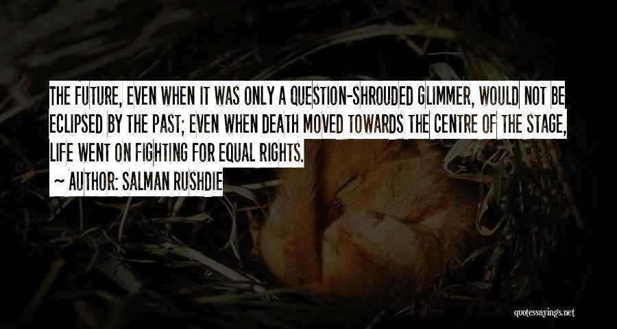 Salman Rushdie Quotes: The Future, Even When It Was Only A Question-shrouded Glimmer, Would Not Be Eclipsed By The Past; Even When Death