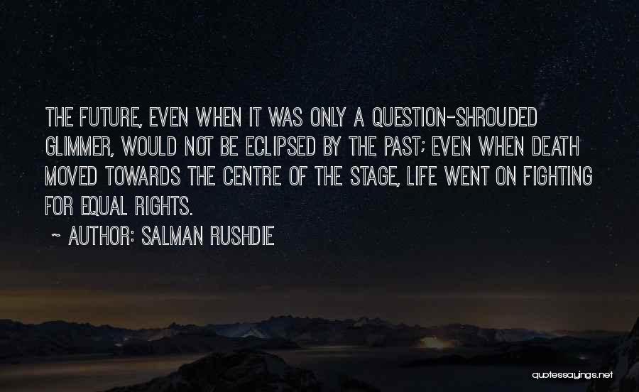 Salman Rushdie Quotes: The Future, Even When It Was Only A Question-shrouded Glimmer, Would Not Be Eclipsed By The Past; Even When Death