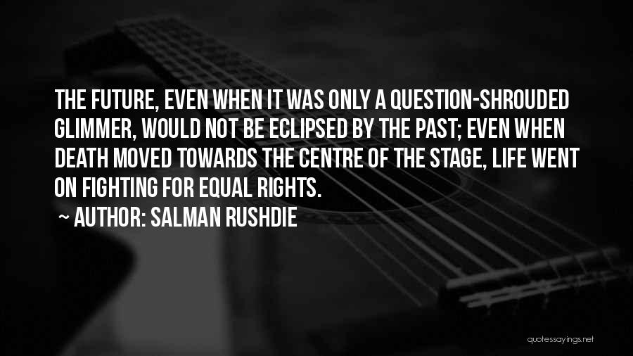 Salman Rushdie Quotes: The Future, Even When It Was Only A Question-shrouded Glimmer, Would Not Be Eclipsed By The Past; Even When Death