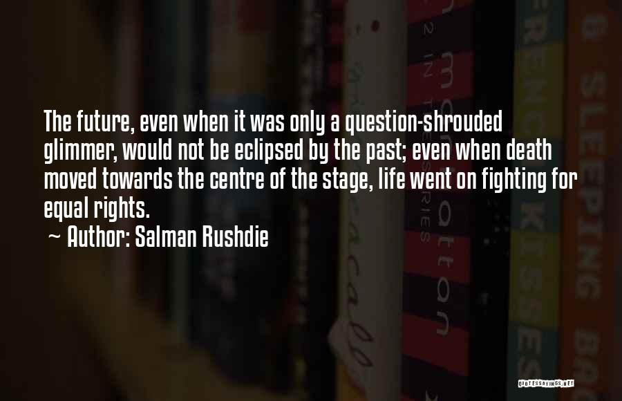 Salman Rushdie Quotes: The Future, Even When It Was Only A Question-shrouded Glimmer, Would Not Be Eclipsed By The Past; Even When Death