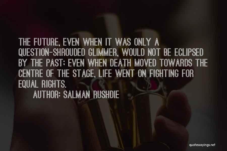Salman Rushdie Quotes: The Future, Even When It Was Only A Question-shrouded Glimmer, Would Not Be Eclipsed By The Past; Even When Death