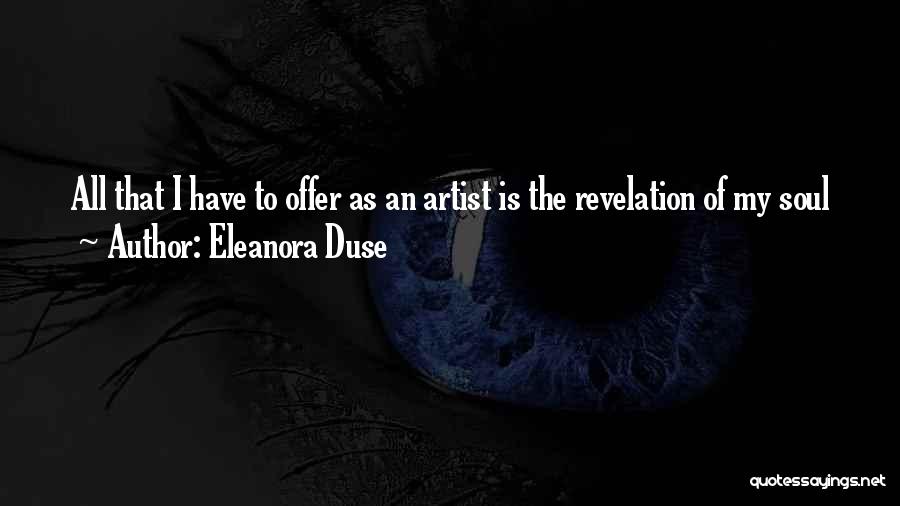 Eleanora Duse Quotes: All That I Have To Offer As An Artist Is The Revelation Of My Soul