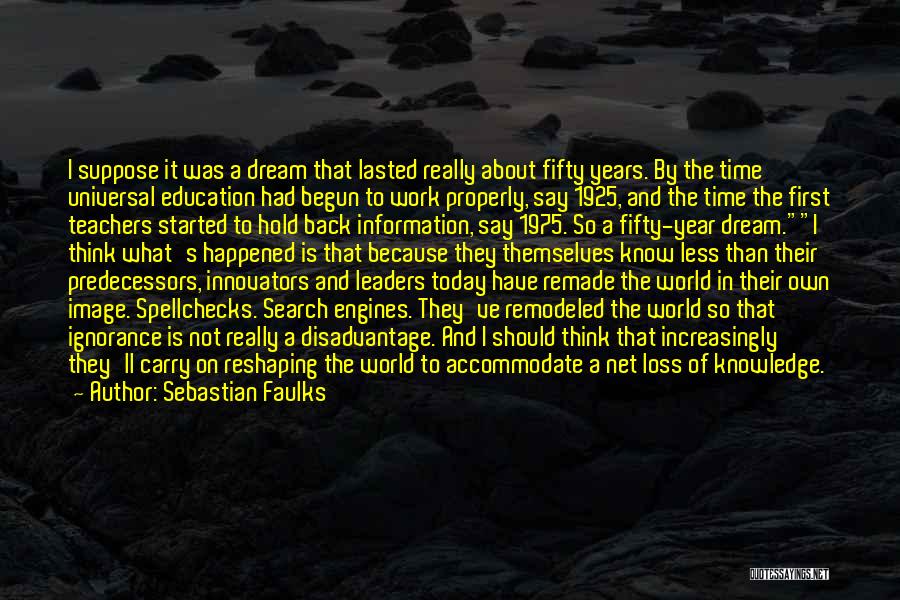 Sebastian Faulks Quotes: I Suppose It Was A Dream That Lasted Really About Fifty Years. By The Time Universal Education Had Begun To