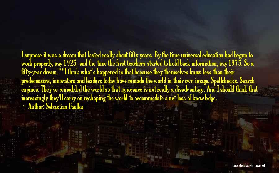 Sebastian Faulks Quotes: I Suppose It Was A Dream That Lasted Really About Fifty Years. By The Time Universal Education Had Begun To