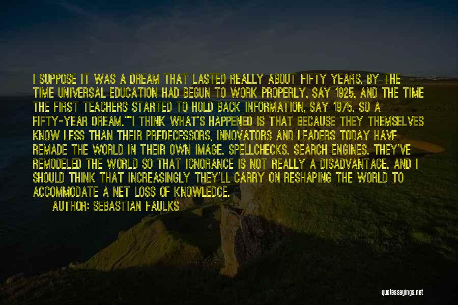 Sebastian Faulks Quotes: I Suppose It Was A Dream That Lasted Really About Fifty Years. By The Time Universal Education Had Begun To