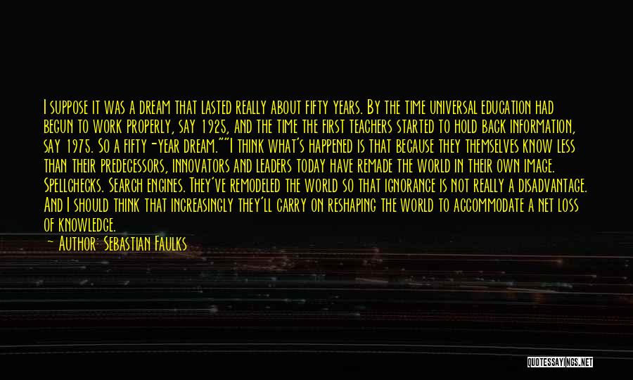 Sebastian Faulks Quotes: I Suppose It Was A Dream That Lasted Really About Fifty Years. By The Time Universal Education Had Begun To