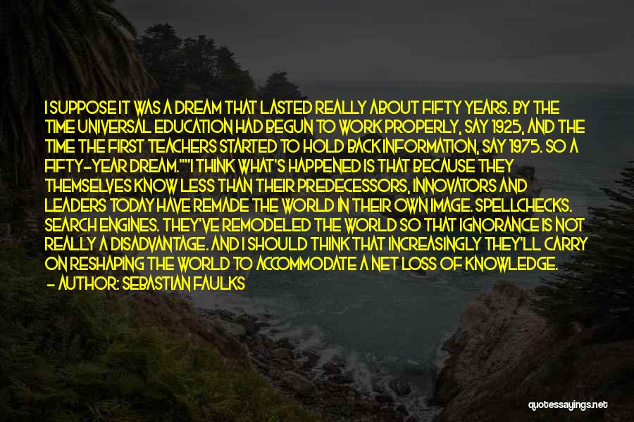 Sebastian Faulks Quotes: I Suppose It Was A Dream That Lasted Really About Fifty Years. By The Time Universal Education Had Begun To