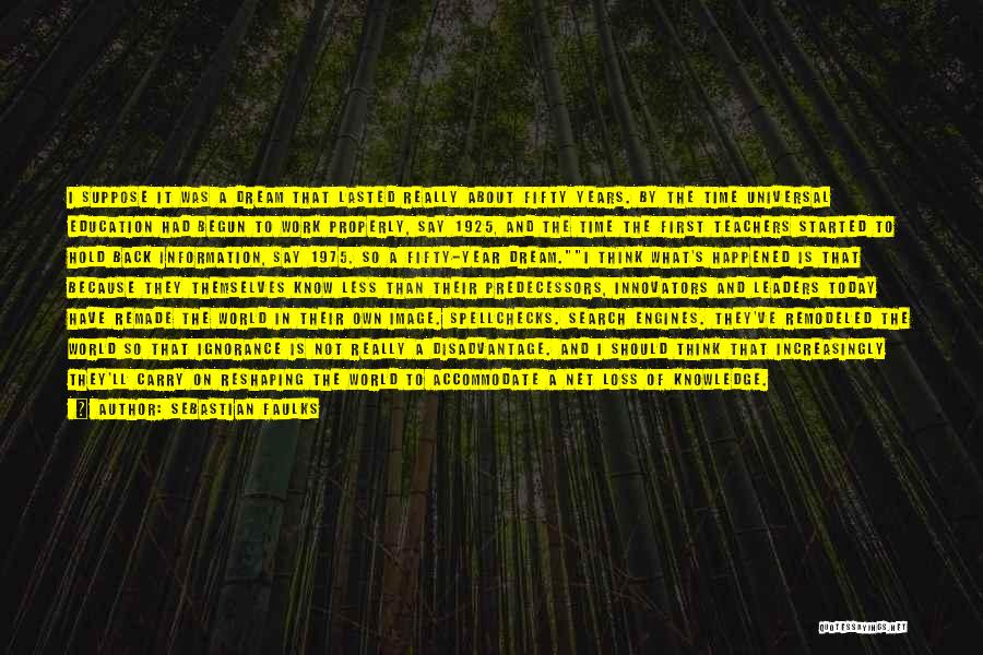 Sebastian Faulks Quotes: I Suppose It Was A Dream That Lasted Really About Fifty Years. By The Time Universal Education Had Begun To