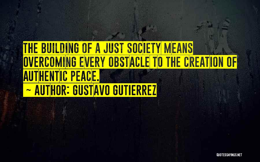 Gustavo Gutierrez Quotes: The Building Of A Just Society Means Overcoming Every Obstacle To The Creation Of Authentic Peace.