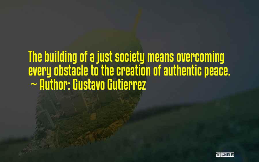 Gustavo Gutierrez Quotes: The Building Of A Just Society Means Overcoming Every Obstacle To The Creation Of Authentic Peace.