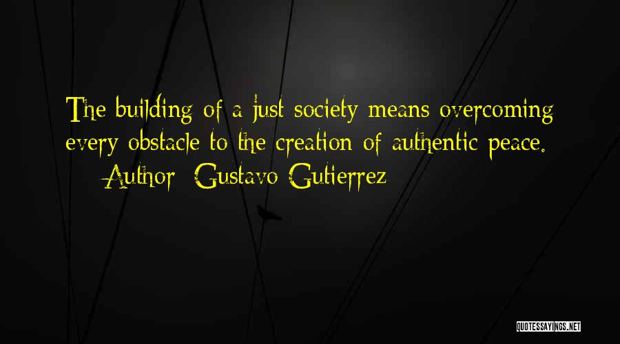 Gustavo Gutierrez Quotes: The Building Of A Just Society Means Overcoming Every Obstacle To The Creation Of Authentic Peace.