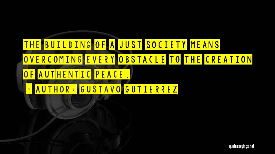 Gustavo Gutierrez Quotes: The Building Of A Just Society Means Overcoming Every Obstacle To The Creation Of Authentic Peace.