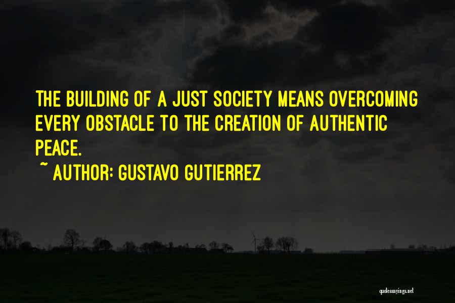 Gustavo Gutierrez Quotes: The Building Of A Just Society Means Overcoming Every Obstacle To The Creation Of Authentic Peace.