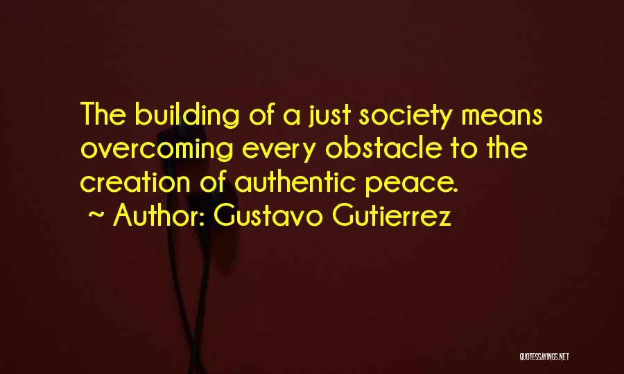 Gustavo Gutierrez Quotes: The Building Of A Just Society Means Overcoming Every Obstacle To The Creation Of Authentic Peace.