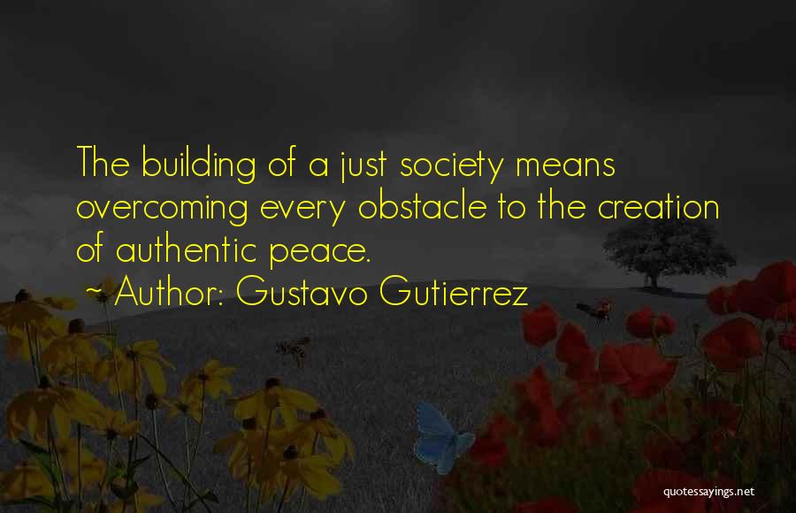 Gustavo Gutierrez Quotes: The Building Of A Just Society Means Overcoming Every Obstacle To The Creation Of Authentic Peace.