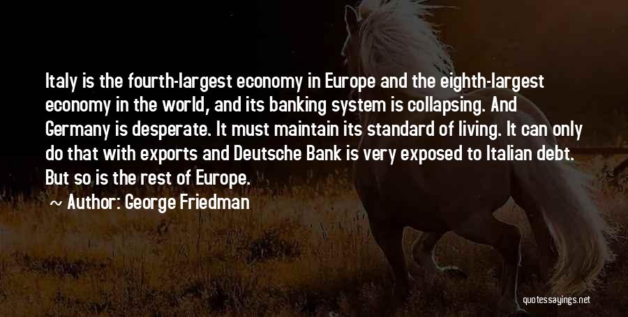 George Friedman Quotes: Italy Is The Fourth-largest Economy In Europe And The Eighth-largest Economy In The World, And Its Banking System Is Collapsing.