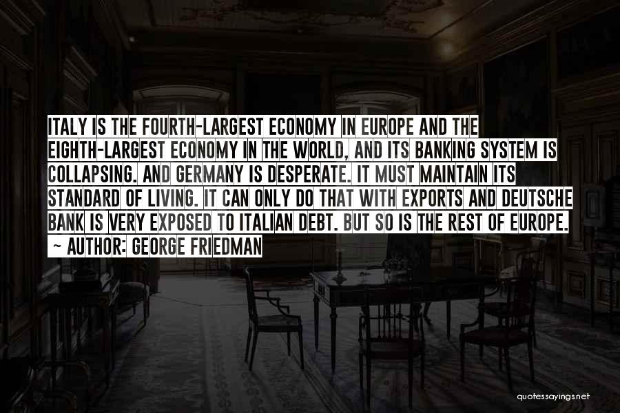 George Friedman Quotes: Italy Is The Fourth-largest Economy In Europe And The Eighth-largest Economy In The World, And Its Banking System Is Collapsing.