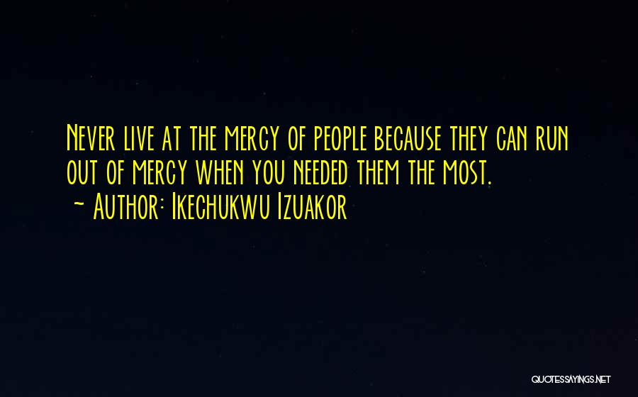 Ikechukwu Izuakor Quotes: Never Live At The Mercy Of People Because They Can Run Out Of Mercy When You Needed Them The Most.