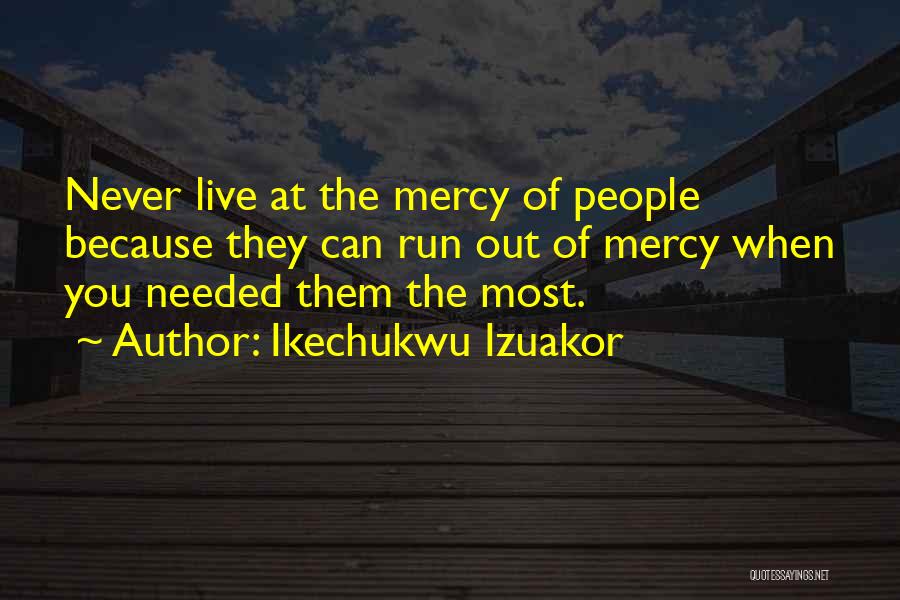 Ikechukwu Izuakor Quotes: Never Live At The Mercy Of People Because They Can Run Out Of Mercy When You Needed Them The Most.