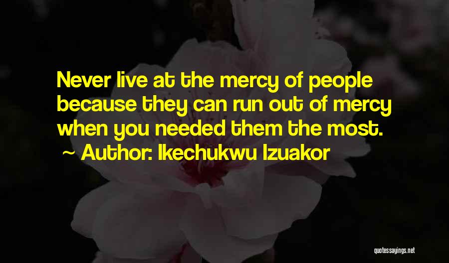 Ikechukwu Izuakor Quotes: Never Live At The Mercy Of People Because They Can Run Out Of Mercy When You Needed Them The Most.