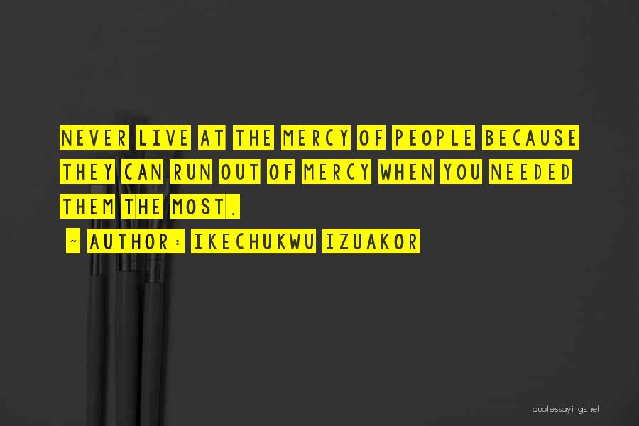 Ikechukwu Izuakor Quotes: Never Live At The Mercy Of People Because They Can Run Out Of Mercy When You Needed Them The Most.