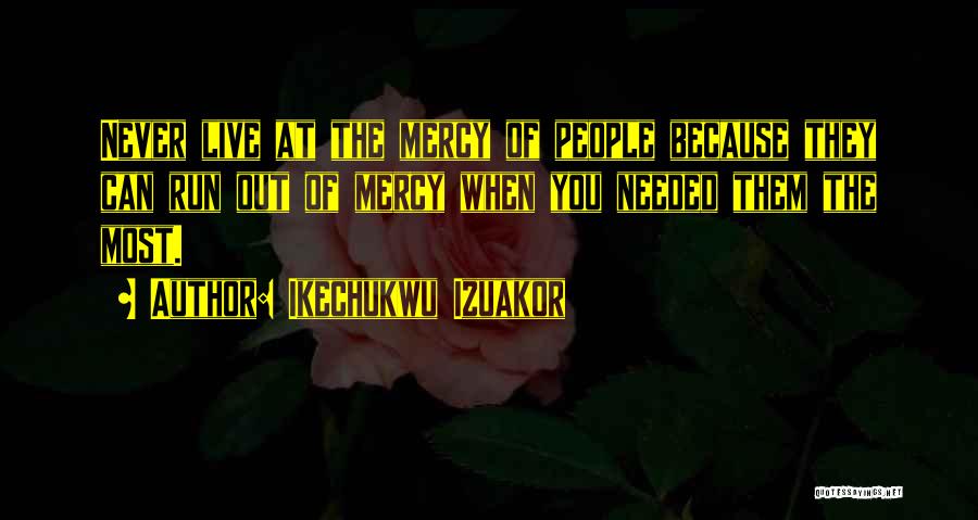 Ikechukwu Izuakor Quotes: Never Live At The Mercy Of People Because They Can Run Out Of Mercy When You Needed Them The Most.