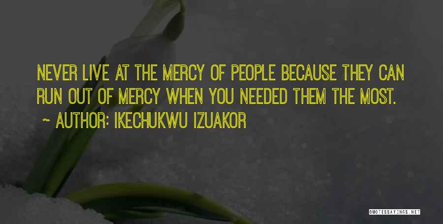Ikechukwu Izuakor Quotes: Never Live At The Mercy Of People Because They Can Run Out Of Mercy When You Needed Them The Most.