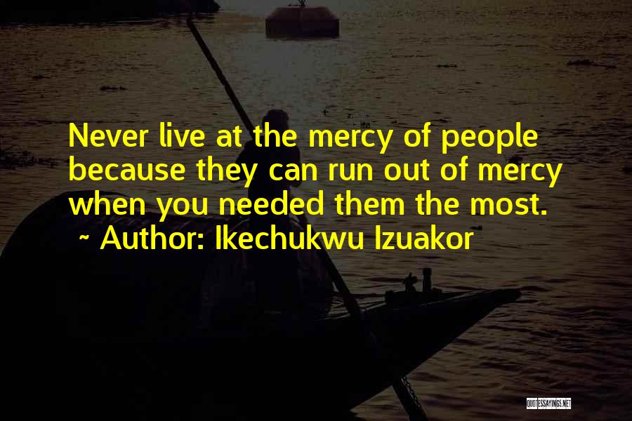 Ikechukwu Izuakor Quotes: Never Live At The Mercy Of People Because They Can Run Out Of Mercy When You Needed Them The Most.