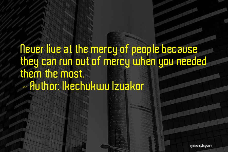 Ikechukwu Izuakor Quotes: Never Live At The Mercy Of People Because They Can Run Out Of Mercy When You Needed Them The Most.