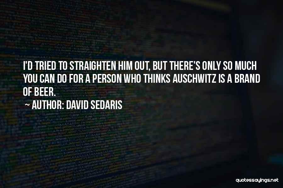 David Sedaris Quotes: I'd Tried To Straighten Him Out, But There's Only So Much You Can Do For A Person Who Thinks Auschwitz