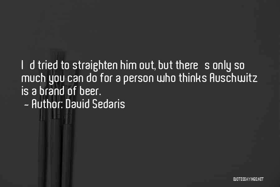 David Sedaris Quotes: I'd Tried To Straighten Him Out, But There's Only So Much You Can Do For A Person Who Thinks Auschwitz