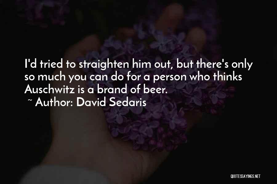 David Sedaris Quotes: I'd Tried To Straighten Him Out, But There's Only So Much You Can Do For A Person Who Thinks Auschwitz